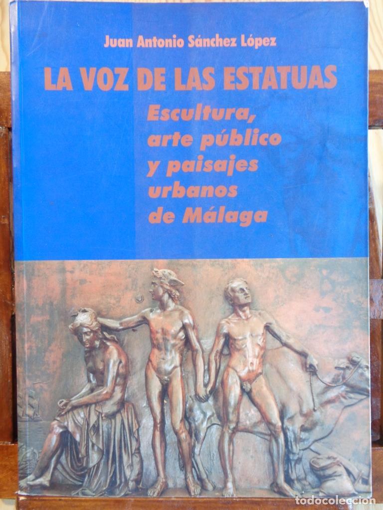 Libros: LA VOZ DE LAS ESTATUAS. Escultura, arte p&uacute;blico y paisajes urbanos de M&aacute;laga. - JUAN ANTONIO S&Aacute;NCHEZ