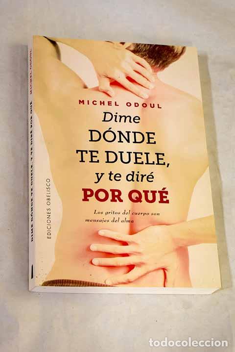 books: Dime d&oacute;nde te duele, y te dir&eacute; por qu&eacute;: Los gritos del cuerpo son mensajes del alma.- Odoul, Michel