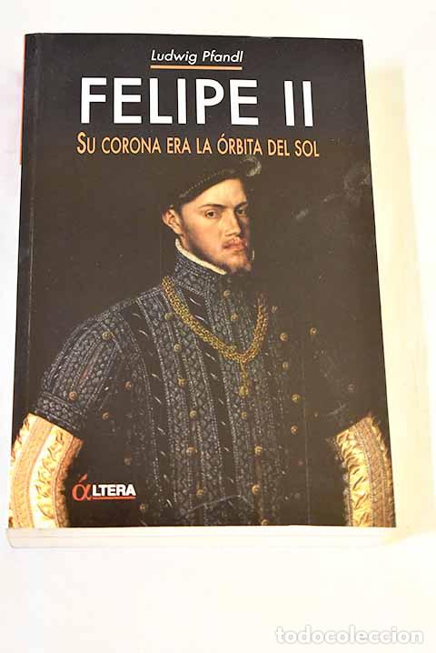 Libros: Felipe II: su corona era la &oacute;rbita del sol.- Pfandl, Ludwig
