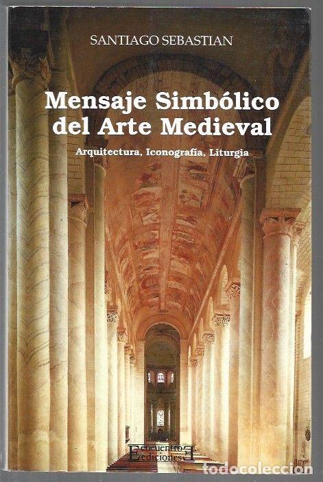 Libros: MENSAJE SIMBOLICO DEL ARTE MEDIEVAL. ARQUITECTURA, ICONOGRAFIA, LITURGIA - SEBASTIAN, SANTIAGO