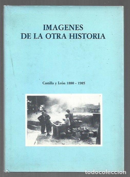 Libros: IMAGENES DE LA OTRA HISTORIA. CASTILLA Y LEON 1880-1985 - VARIOS