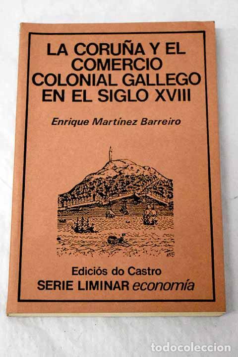 Libri di seconda mano: La Coru&ntilde;a y el comercio colonial gallego en el siglo XVIII.- Mart&iacute;nez Barreiro, Enrique