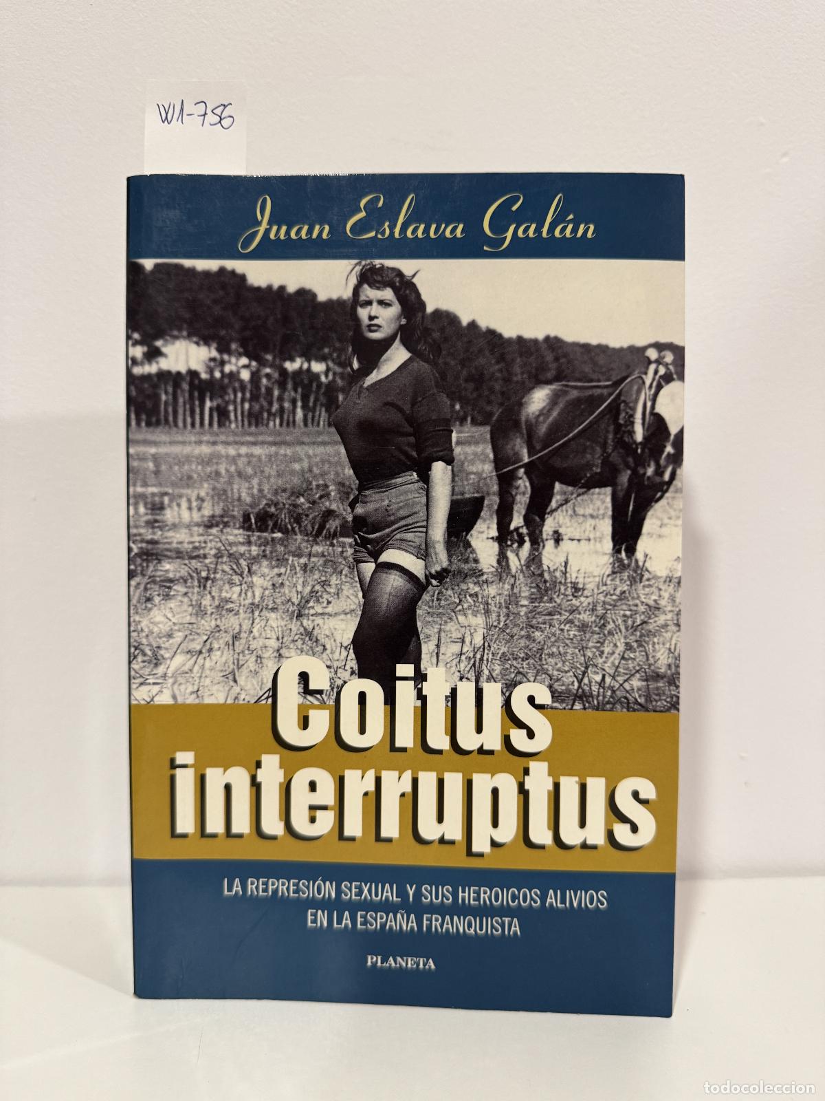 Libros: ESLAVA GAL&Aacute;N, Juan. - Coitus interruptus. La represi&oacute;n sexual y sus heroicos alivios en la Espa&ntilde;a fr