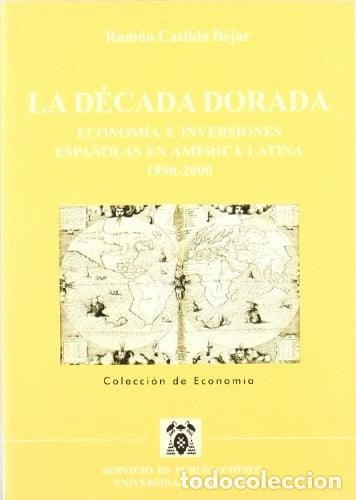 Libros: la-decada-dorada-economia-e-inversiones-espanolas-en-america - Ram&oacute;n Casilda B&eacute;jar