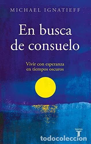 Libros: EN BUSCA DE CONSUELO. Vivir con esperanza en tiempos oscuros - IGNATIEFF, MICHAEL