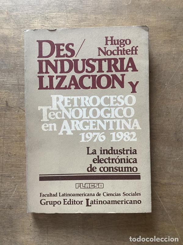 Livres: Desindustrializacion y Retroceso Tecnologico en Argentina 1976-1982 - Nochteff Hugo