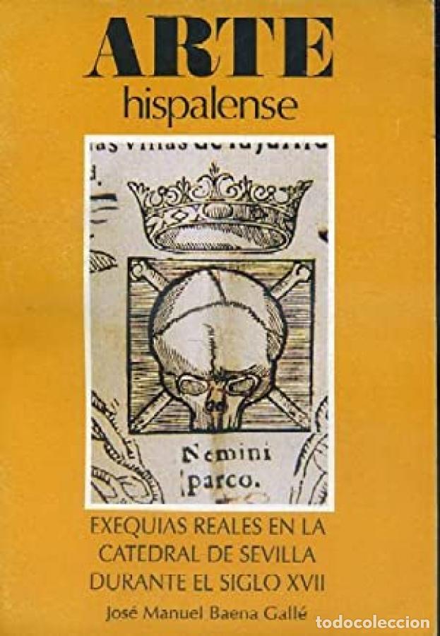 Libros: ARTE HISPALENSE EXEQUIAS REALES EN LA CATEDRAL DE SEVILLA DURANTE EL SIGLO XVII - JOSE MANUEL BAENA
