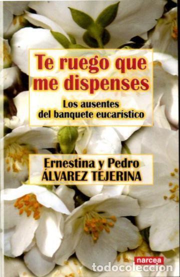 Libros: TE RUEGO QUE ME DISPENSES. LOS AUSENTES DEL BANQUETE EUCARISTICO. - ALVAREZ TEJERINA Ernestina y Ped