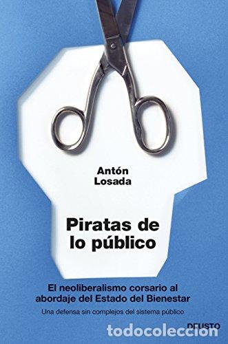 Libros: PIRATAS DE LO PUBLICO . El neoliberalismo corsario al abordaje del Estado del Bienestar - ANTON LOSA