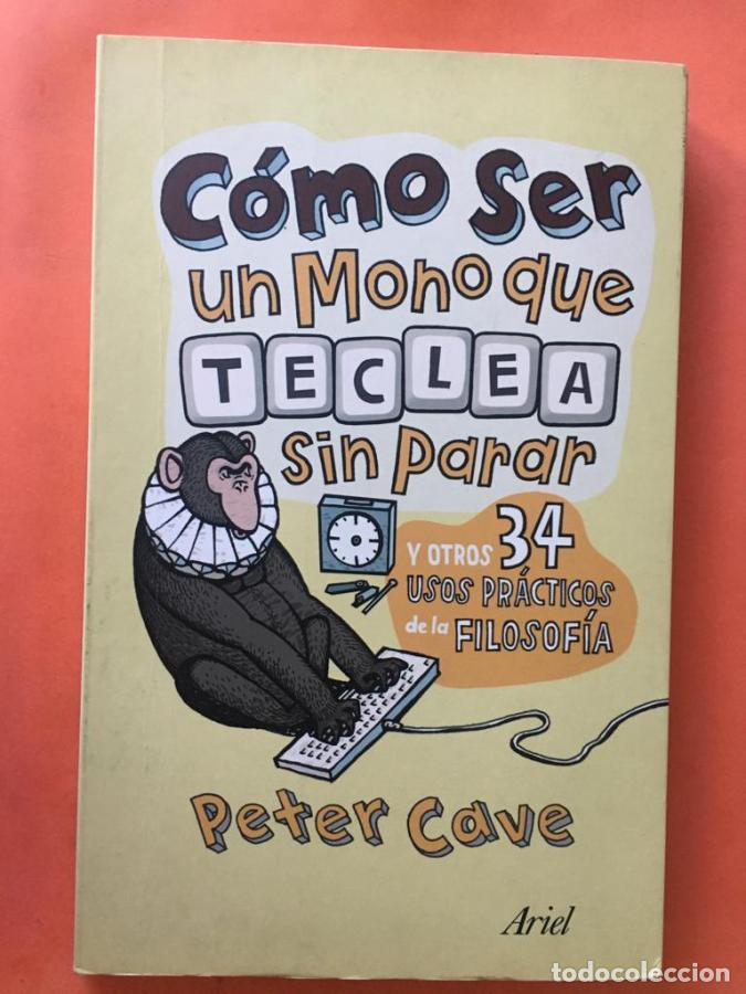 Libros: C&oacute;mo ser un mono que teclea sin parar y otros 34 usos pr&aacute;cticos de la filosof&iacute;a - Cave, Peter