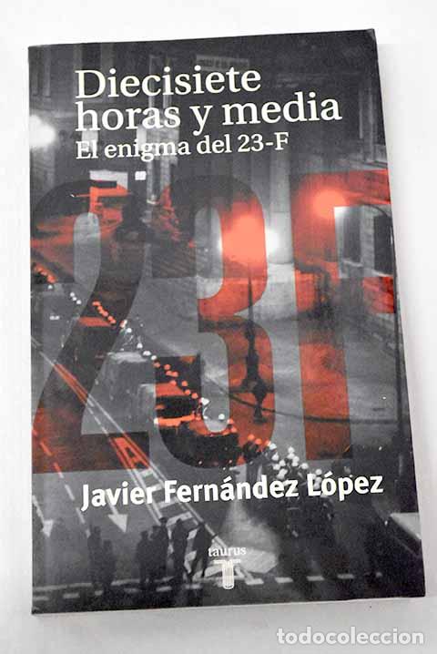 Libros: Diecisiete horas y media: el enigma del 23-F.- Fern&aacute;ndez L&oacute;pez, Javier