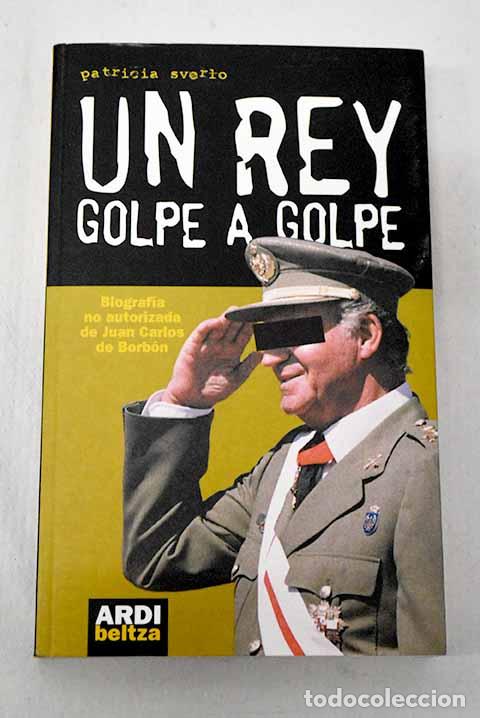 Libros: Un Rey, golpe a golpe: biograf&iacute;a no autorizada de Juan Carlos de Borb&oacute;n.- Sverlo, Patricia