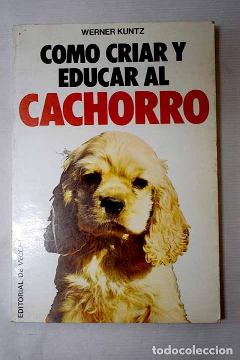 Libros: C&oacute;mo criar y educar al cachorro.- Kuntz, Werner