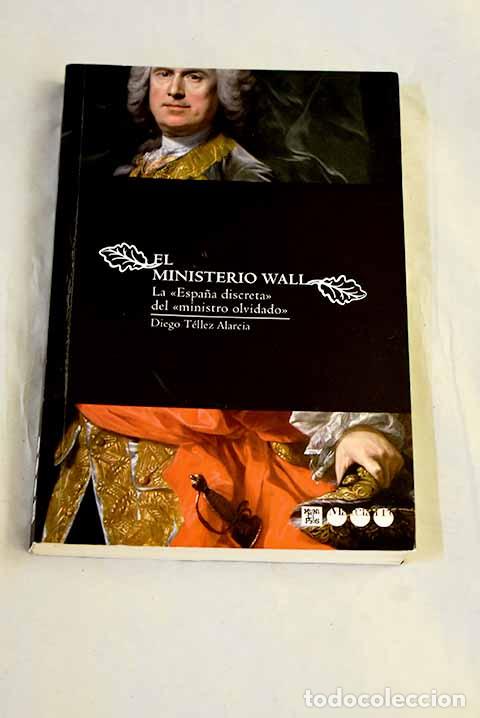 Livros em segunda m&atilde;o: El ministerio Wall: la Espa&ntilde;a discreta del ministro olvidado .- T&eacute;llez Alarcia, Diego