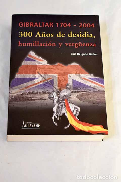 Libros: Gibraltar, 1704-2004: tres siglos de desidia, humillaci&oacute;n y verguenza.- Delgado, Luis