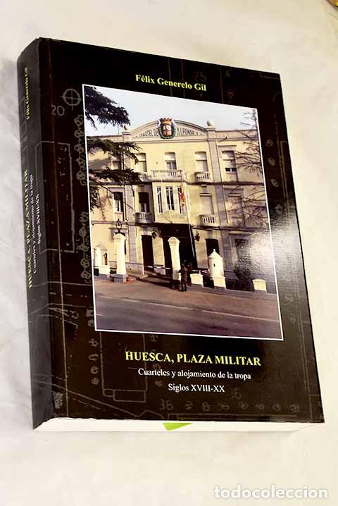Libros: Huesca, plaza militar: cuarteles y alojamiento de la tropa, siglos XVIII-XX.- Generelo Gil, F&eacute;lix