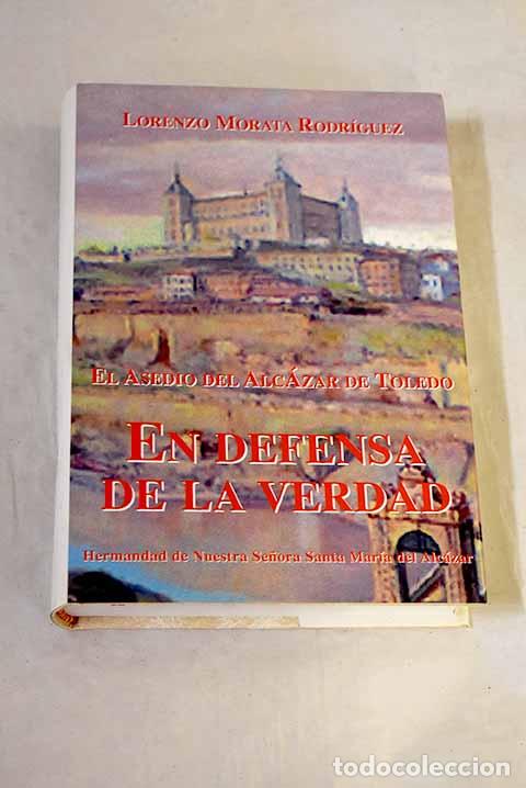 Livres: El asedio del Alc&aacute;zar de Toledo: en defensa de la verdad.- Morata Rodr&iacute;guez, Lorenzo
