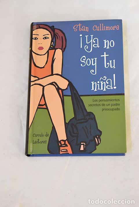 Libros: &iexcl;Ya no soy tu ni&ntilde;a! : los pensamientos secretos de un padre preocupado.- Cullimore, Stan