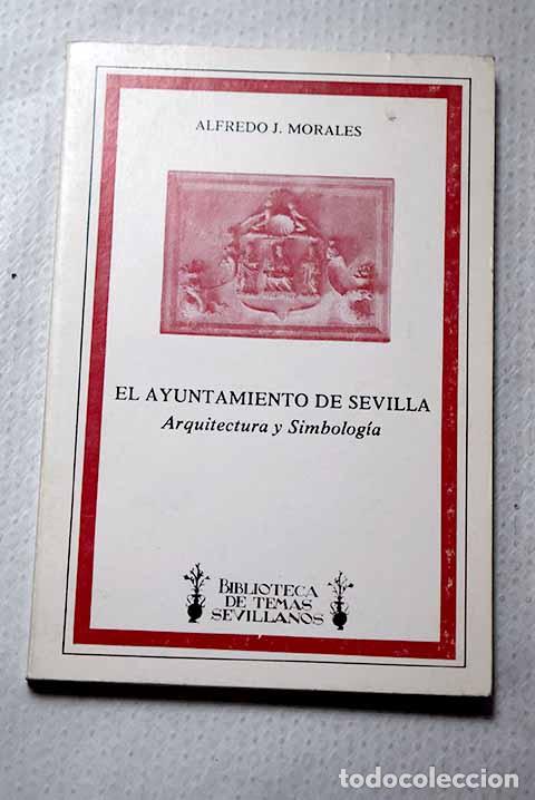 B&uuml;cher: El ayuntamiento de Sevilla: arquitectura y simbolog&iacute;a.- Morales, Alfredo J.