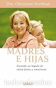 Libros: MADRES E HIJAS. Sabidur&iacute;a para una relaci&oacute;n que dura toda la vida. - Christiane Northrup