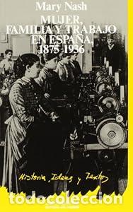 Libros: MUJER, FAMILIA Y TRABAJO EN ESPA&Ntilde;A. 1875-1936 - MARY NASH