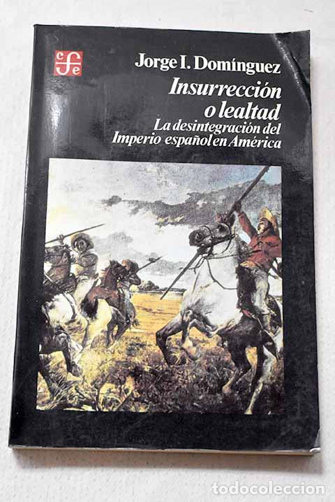 Libros: Insurrecci&oacute;n o lealtad: la desintegraci&oacute;n del Imperio espa&ntilde;ol en Am&eacute;rica.- Dom&iacute;nguez, Jorge I.