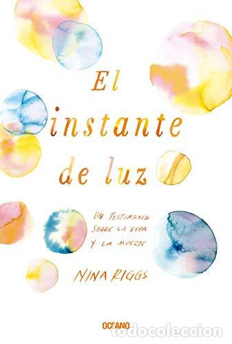 B&uuml;cher: EL INSTANTE DE LUZ UN TESTIMONIO SOBRE LA VIDA Y LA MUERTE - Nina Riggs
