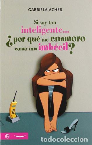 Libros: SI SOY TAN INTELIGENTE... &iquest;POR QU&Eacute; ME ENAMORO COMO UNA IMB&Eacute;CIL? - GABRIELA ACHER