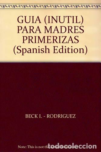 Livres: GUIA ( INUTIL ) PARA MADRES PRIMERIZAS - INGRID/RODR&Iacute;GUEZ PAULA BECK