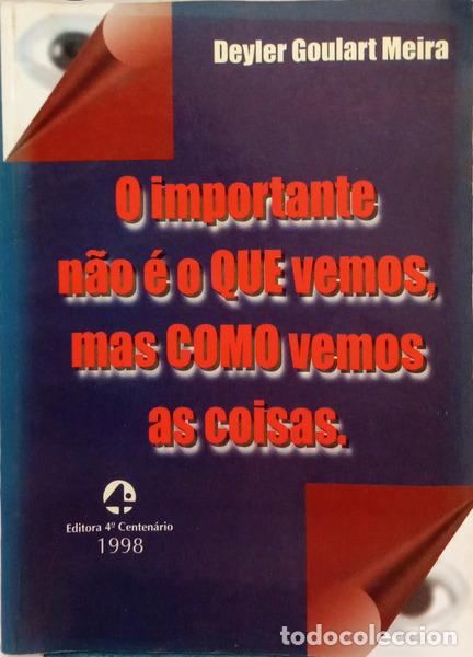 Libros: GOULART MEIRA. (Deyler) - O IMPORTANTE N&Atilde;O &Eacute; O QUE VEMOS, MAS COMO VEMOS AS COISAS.
