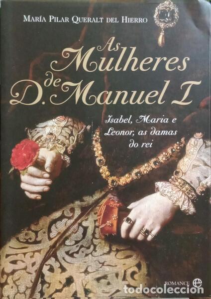 Libros: QUERALT DEL HIERRO. (Mar&iacute;a Pilar) - AS MULHERES DE D. MANUEL I: ISABEL, MARIA E LEONOR, AS DAMAS DO