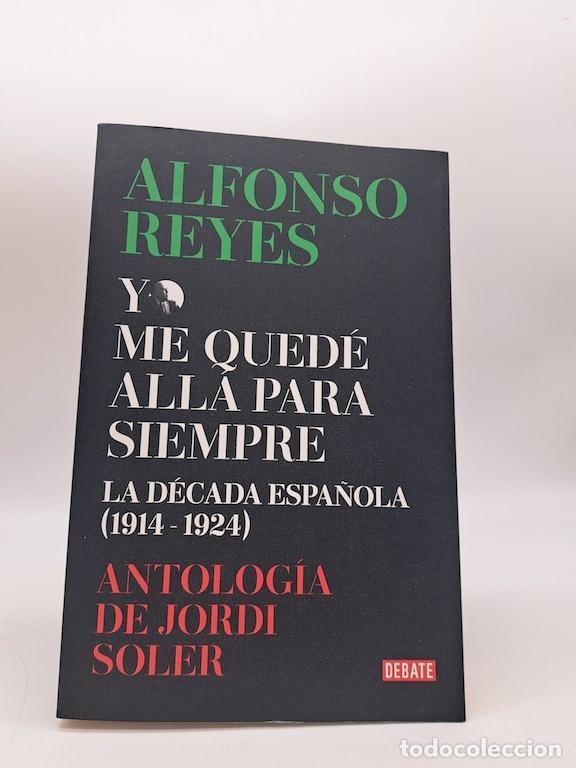 Libros: REYES, Alfonso. - Yo me qued&eacute; all&aacute; para siempre. La d&eacute;cada espa&ntilde;ola (1914-1924).
