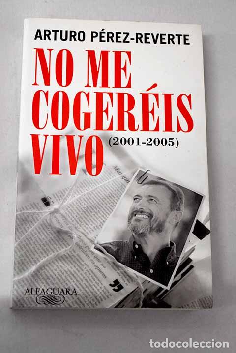 Livres: No me coger&eacute;is vivo: (2001-2005).- P&eacute;rez-Reverte, Arturo