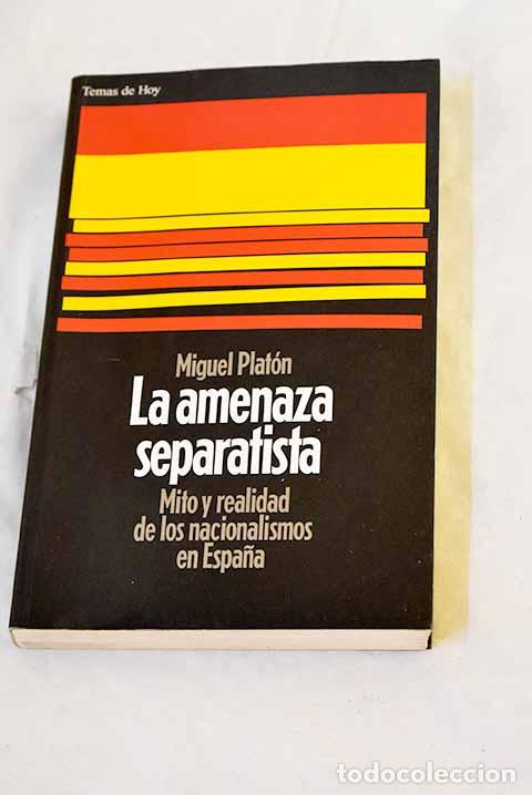 Libros: La amenaza separatista: mito y realidad de los nacionalismos en Espa&ntilde;a.- Plat&oacute;n, Miguel