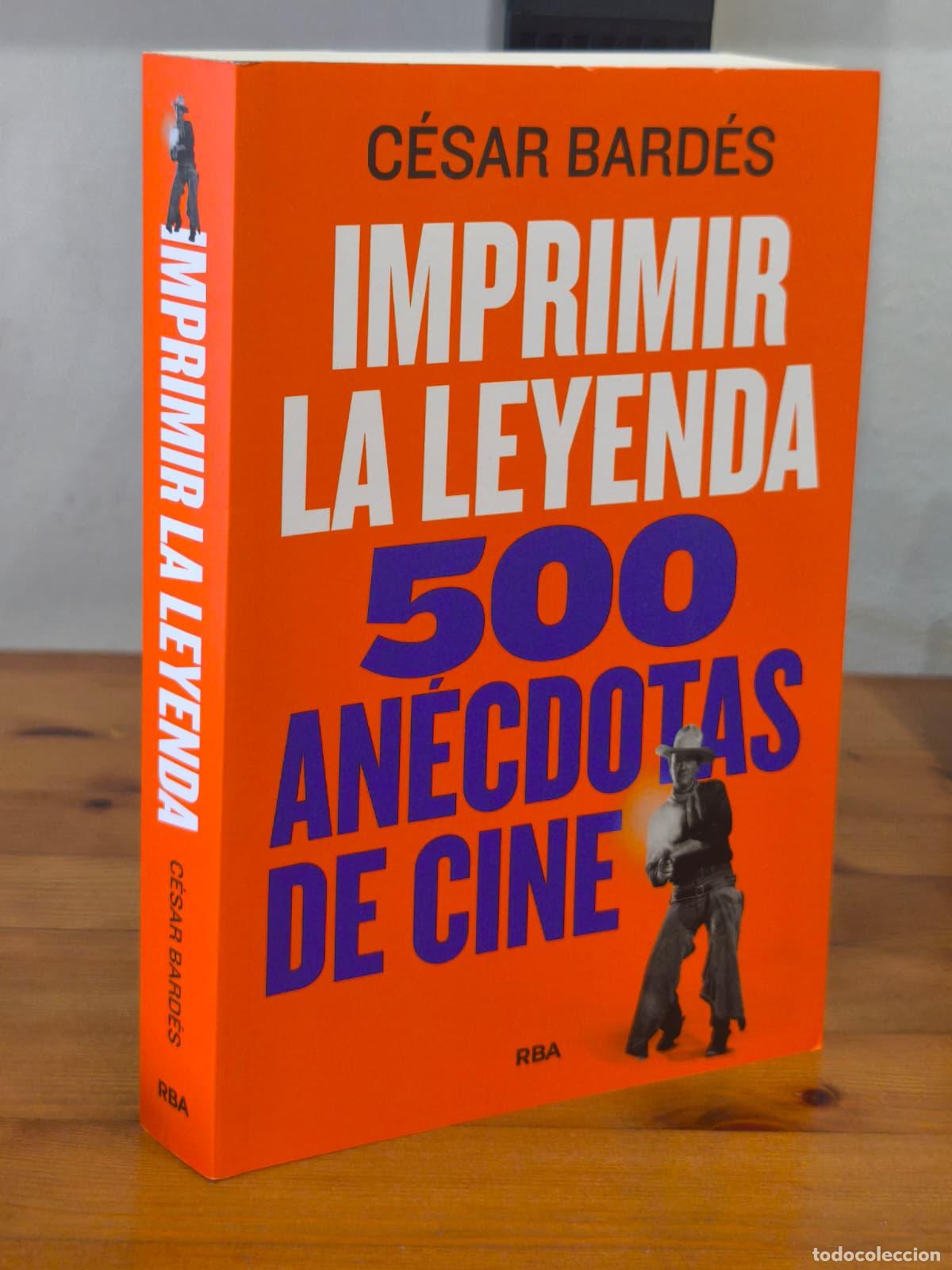 Libros: IMPRIMIR LA LEYENDA - 500 an&eacute;cdotas de cine - C&eacute;sar Bard&eacute;s - RBA - 2024 (IB10365R)