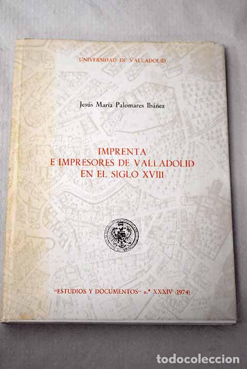 Libros: Imprenta e impresores de Valladolid en el siglo XVIII.- Palomares Ib&aacute;&ntilde;ez, Jes&uacute;s Mar&iacute;a