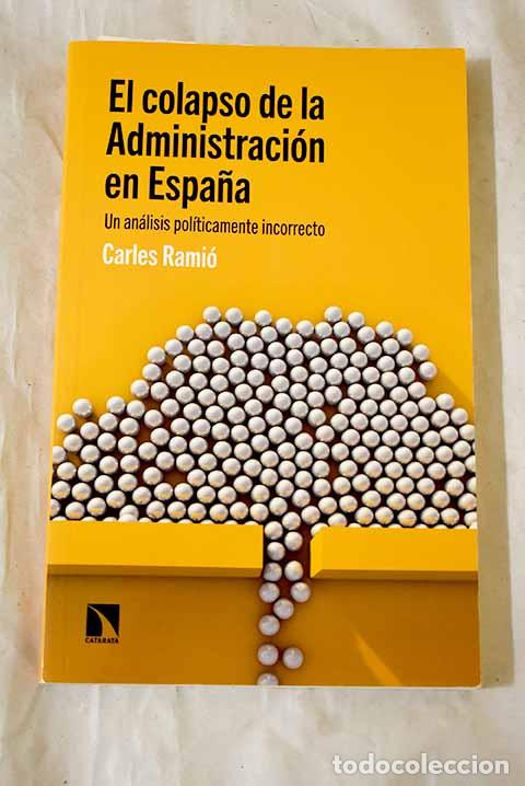 Libros: El colapso de la Administraci&oacute;n en Espa&ntilde;a: un an&aacute;lisis pol&iacute;ticamente incorrecto.- Rami&oacute;, Carles