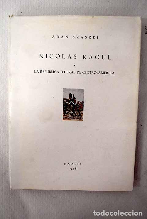 B&uuml;cher: Nicol&aacute;s Raoul y la Rep&uacute;blica Federal de Centro- Am&eacute;rica.- Szaszdi, Adan