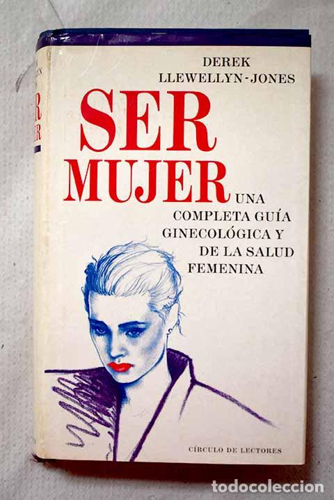 Libros: Ser mujer: una completa gu&iacute;a ginecol&oacute;gica y de la salud femenina.- Llewellyn-Jones, Derek