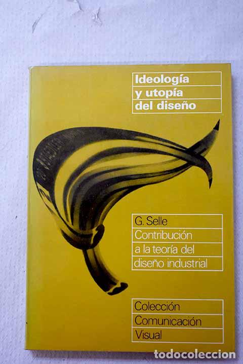 B&uuml;cher: Ideolog&iacute;a y utop&iacute;a del dise&ntilde;o: contribuci&oacute;n a la teor&iacute;a del dise&ntilde;o industrial.- Selle, Gert