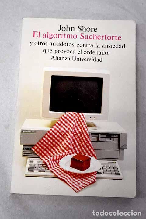 B&uuml;cher: El algoritmo Sachertote y otros ant&iacute;dotos contra la ansiedad que provoca el ordenador.- Shore, John