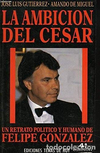 Libros: LA AMBICI&Oacute;N DEL C&Eacute;SAR: UN RETRATO POL&Iacute;TICO Y HUMANO DE FELIPE GONZ&Aacute;LEZ (COLECCI&Oacute;N HOMBRES DE HOY) [T