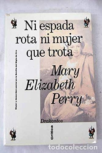 Libros: NI ESPADA ROTA NI MUJER QUE TROTA : MUJER Y DESORDEN SOCIAL EN EL SEVILLA DEL ORO PERRY, MARY ELIZAB