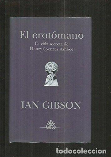 Libros: EL EROTOMANO (LA VIDA SECRETA DE HENRY SPENCER ASHBEC) GIBSON, IAN -