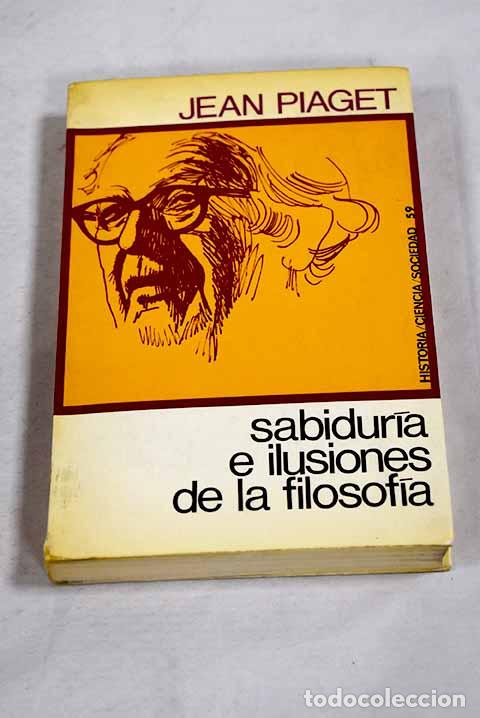 Libros: Sabidur&iacute;a e ilusiones de la Filosof&iacute;a.- Piaget, Jean