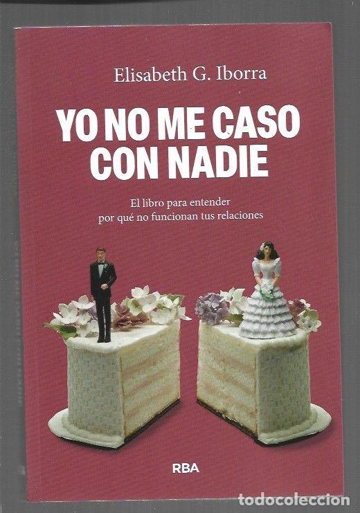 Libros: YO NO ME CASO CON NADIE. EL LIBRO PARA ENTENDER POR QUE NO FUNCIONAN TUS RELACIONES - IBORRA, ELISAB