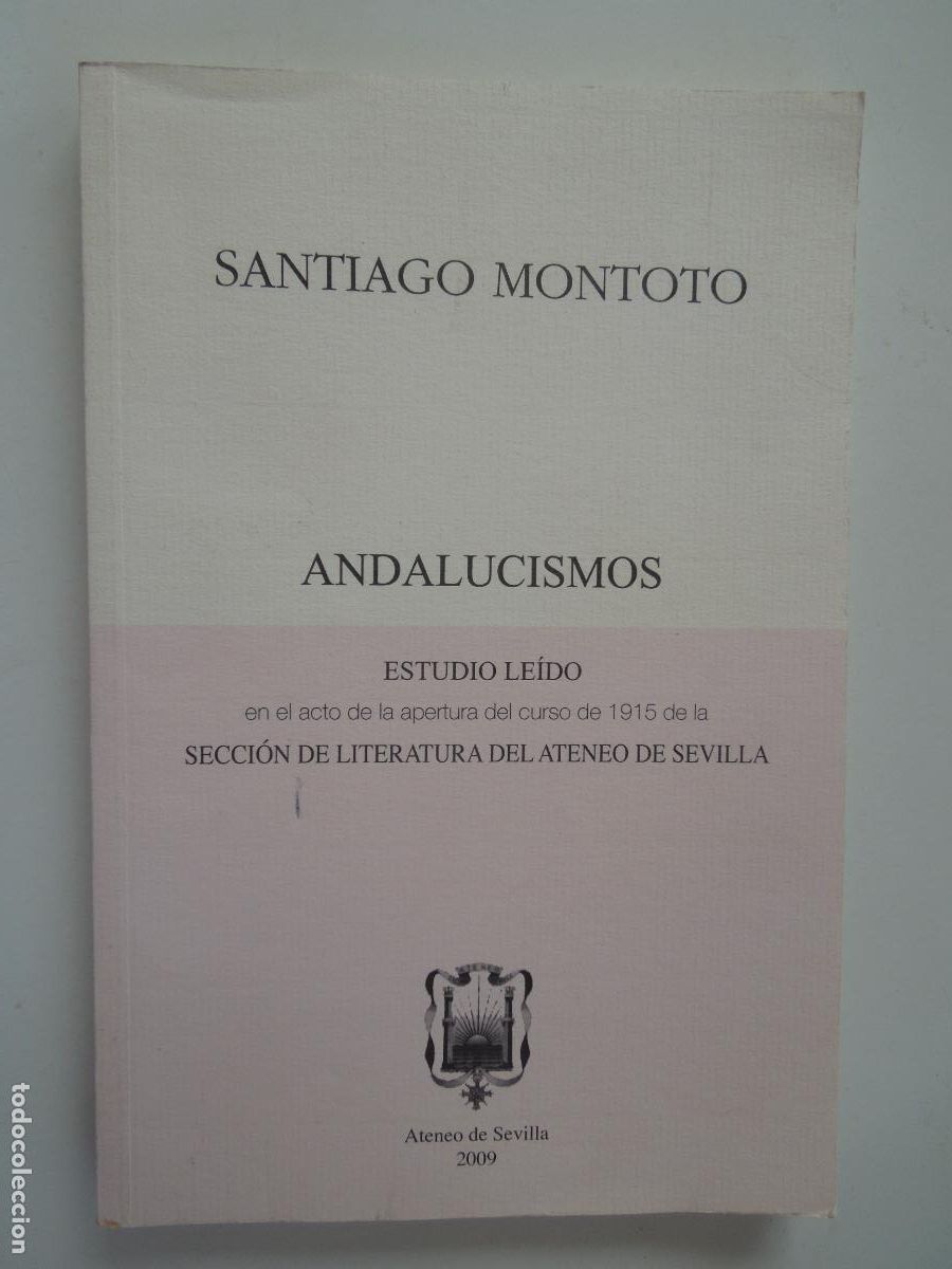 Libros: ANDALUCISMOS, ESTUDIO ACTO DE APERTURA DEL CURSO DE 1915 - SANTIAGO MONTOTO - ATENEO DE SEVILLA 2009