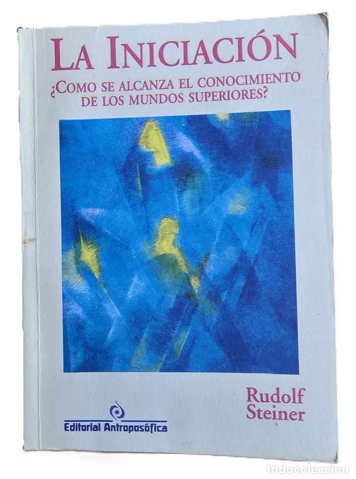 B&uuml;cher: LA INICIACI&Oacute;N. &iquest;C&Oacute;MO SE ALCANZA EL CONOCIMIENTO DE LOS MUNDOS SUPERIORES? - Rudolf Steiner