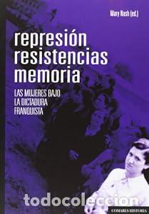 Libros: REPRESI&Oacute;N, RESISTENCIAS, MEMORIA. Las mujeres bajo la dictadura franquista. - MARY NASH