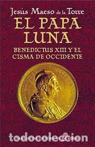 Libros: El Papa Luna. Benedictus XIII y el Cisma de Occidente. - Jes&uacute;s Maeso de la Torre.